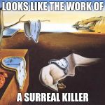 *Insert bad pun template* | LOOKS LIKE THE WORK OF; A SURREAL KILLER | image tagged in persistence of memory,art,surreal,bad pun | made w/ Imgflip meme maker