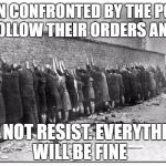 jews | WHEN CONFRONTED BY THE POLICE FOLLOW THEIR ORDERS AND; DO NOT RESIST. EVERYTHING WILL BE FINE | image tagged in jews | made w/ Imgflip meme maker