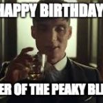 Peaky Blinders | HAPPY BIRTHDAY; BY ORDER OF THE PEAKY BLINDERS! | image tagged in peaky blinders | made w/ Imgflip meme maker