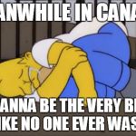 Fetal Position Homer | MEANWHILE IN CANADA; ...I WANNA BE THE VERY BEST... LIKE NO ONE EVER WAS... | image tagged in fetal position homer | made w/ Imgflip meme maker