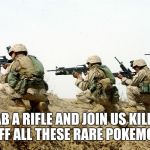 soldiers | GRAB A RIFLE AND JOIN US KILLING OFF ALL THESE RARE POKEMON | image tagged in soldiers | made w/ Imgflip meme maker