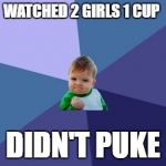Success baby | WATCHED 2 GIRLS 1 CUP; DIDN'T PUKE | image tagged in success baby | made w/ Imgflip meme maker