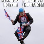 Boris Johnson IS Johnny English | HE KNOWS NO FEAR; HE KNOWS NO DANGER; HE KNOWS NOTHING | image tagged in memes,boris johnson,foreign secretary,politics,johnny english | made w/ Imgflip meme maker