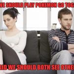 couple arguing | I SAID WE SHOULD PLAY POKEMON GO TOGETHER... SHE SAID WE SHOULD BOTH SEE OTHER MEN. | image tagged in couple arguing,pokemon,see other men,pokemon go | made w/ Imgflip meme maker