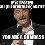Think before you post, dumbass. | IF YOU POSTED; "ALL {FILL IN THE BLANK} MATTER"; YOU ARE A DUMBASS | image tagged in lives,matter,dumbass | made w/ Imgflip meme maker
