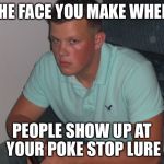 Angry pokemon player | THE FACE YOU MAKE WHEN; PEOPLE SHOW UP AT YOUR POKE STOP LURE | image tagged in angry guy,mad,pokemon go | made w/ Imgflip meme maker