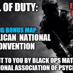 call of duty | CALL OF DUTY:; ELECTION EDITION; FEATURING BONUS MAP:; REPUBLICAN 
NATIONAL CONVENTION; BROUGHT TO YOU BY BLACK OPS MATTER AND THE NATIONAL ASSOCIATION OF PSYCHOPATHS | image tagged in call of duty | made w/ Imgflip meme maker