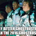 Ghostbusters | WAY BETTER GHOSTBUSTERS , THAN THE 2016 GHOSTBUSTERS | image tagged in ghostbusters | made w/ Imgflip meme maker