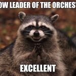 Those evil violinists... | I'M NOW LEADER OF THE ORCHESTRA? EXCELLENT | image tagged in excellent raccoon,memes,music,orchestra,thatbritishviolaguy,violin | made w/ Imgflip meme maker