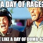 Dumb and Dumber laughing | "A DAY OF RAGE? "MORE LIKE A DAY OF DUMB-ASSES!" | image tagged in dumb and dumber laughing | made w/ Imgflip meme maker