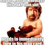 Chuck Norris | Any grown man who plays this Poke`mon shit; needs to immediately turn in his man card. | image tagged in chuck norris | made w/ Imgflip meme maker