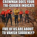 Five red shirt escort for the captain on a strange new world. | CREWMAN DOES YOUR TRI-CORDER INDICATE; FIVE OF US ARE ABOUT TO VANISH SUDDENLY? | image tagged in five red shirts,star trek,memes | made w/ Imgflip meme maker