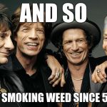 rolling stones | AND SO; ARE YOU SMOKING WEED SINCE 5 YEARS? | image tagged in rolling stones | made w/ Imgflip meme maker