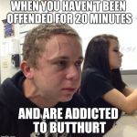 guy with veins | WHEN YOU HAVEN'T BEEN OFFENDED FOR 20 MINUTES; AND ARE ADDICTED TO BUTTHURT | image tagged in guy with veins | made w/ Imgflip meme maker