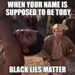 Black Lives Matter | WHEN YOUR NAME IS SUPPOSED TO BE TOBY; BLACK LIES MATTER | image tagged in black lives matter | made w/ Imgflip meme maker