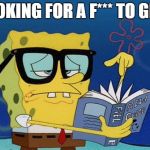 spongebob with glasses searching | LOOKING FOR A F*** TO GIVE | image tagged in spongebob with glasses searching | made w/ Imgflip meme maker