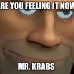 TF2 Soldier | ARE YOU FEELING IT NOW; MR. KRABS | image tagged in tf2 soldier | made w/ Imgflip meme maker
