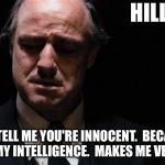 The Godfather | HILLARY! DON'T TELL ME YOU'RE INNOCENT.  BECAUSE IT INSULTS MY INTELLIGENCE.  MAKES ME VERY ANGRY. | image tagged in the godfather | made w/ Imgflip meme maker