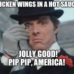 MrPosh | CHICKEN WINGS IN A HOT SAUCE? JOLLY GOOD! PIP PIP, AMERICA! | image tagged in mrposh | made w/ Imgflip meme maker