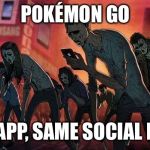 pokemon go | POKÉMON GO; NEW APP, SAME SOCIAL HABIT | image tagged in pokemon go | made w/ Imgflip meme maker