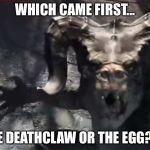 Which Came First? | WHICH CAME FIRST... THE DEATHCLAW OR THE EGG??? | image tagged in deathclaw,egg,meme,fallout 3,fallout 4,fallout | made w/ Imgflip meme maker