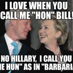 "Barbie" Goes Barbaric | I LOVE WHEN YOU CALL ME "HON" BILL! NO HILLARY,  I CALL YOU "THE HUN" AS IN "BARBARIAN" | image tagged in bill and hillary clinton | made w/ Imgflip meme maker