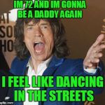 Mick Jagger Wtf | IM 72 AND IM GONNA BE A DADDY AGAIN; I FEEL LIKE DANCING IN THE STREETS | image tagged in mick jagger wtf | made w/ Imgflip meme maker