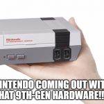 next gen hardware | NINTENDO COMING OUT WITH THAT 9TH-GEN HARDWARE!!!!! | image tagged in next gen hardware | made w/ Imgflip meme maker