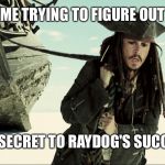 jack sparrow pulling ship | ME TRYING TO FIGURE OUT; THE SECRET TO RAYDOG'S SUCCESS | image tagged in jack sparrow pulling ship | made w/ Imgflip meme maker