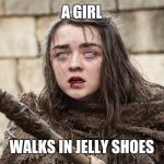 Arya Stark | A GIRL; WALKS IN JELLY SHOES | image tagged in arya stark | made w/ Imgflip meme maker