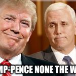 Trump & Pence | TRUMP-PENCE NONE THE WISER | image tagged in trump  pence,nevertrump,trump 2016 | made w/ Imgflip meme maker