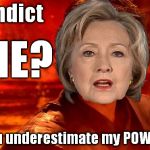 So who said the Anti-Christ had to be a man? | Indict; ME? You underestimate my POWER! | image tagged in hillary clinton you underestimate my power,meme | made w/ Imgflip meme maker