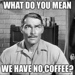 Lawman | WHAT DO YOU MEAN; WE HAVE NO COFFEE? | image tagged in lawman | made w/ Imgflip meme maker