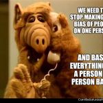 alf phone | WE NEED TO STOP MAKING OUR BIAS OF PEOPLE ON ONE PERSON; AND BASE EVERYTHING ON A PERSON BY PERSON BASIS | image tagged in alf phone | made w/ Imgflip meme maker
