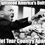 Martin Luther king jr | Tightened America's Unity; Not Tear Country Apart | image tagged in martin luther king jr,black lives matter | made w/ Imgflip meme maker