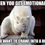 Bear face palm  | WHEN YOU GET EMOTIONAL AF; AND WANT TO CRAWL INTO A HOLE | image tagged in bear face palm | made w/ Imgflip meme maker