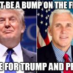 TRUMP-PENCE-TMY | DON'T BE A BUMP ON THE FENCE; VOTE FOR TRUMP AND PENCE | image tagged in trump-pence-tmy | made w/ Imgflip meme maker