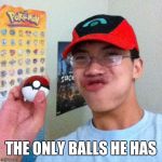 Pokemon Nerd | THE ONLY BALLS HE HAS | image tagged in pokemon nerd | made w/ Imgflip meme maker