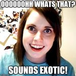 crazy eyes 2 | OOOOOOHH
WHATS THAT? SOUNDS EXOTIC! | image tagged in crazy eyes 2 | made w/ Imgflip meme maker