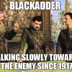 Blackadder on Planning | BLACKADDER; WALKING SLOWLY TOWARDS THE ENEMY SINCE 1917 | image tagged in blackadder on planning,blackadder,mr bean | made w/ Imgflip meme maker