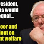 bernie sanders 2016 | If I was President, Americans would all be equal... Equally poor and dependent on government welfare | image tagged in bernie sanders 2016 | made w/ Imgflip meme maker