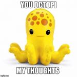Octopus | YOU OCTOPI; MY THOUGHTS | image tagged in octopus | made w/ Imgflip meme maker