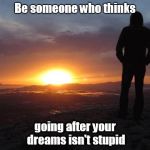 sunset | Be someone who thinks; going after your dreams isn't stupid | image tagged in sunset | made w/ Imgflip meme maker