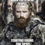 game of thrones  | WHEN THE STUPID PEOPLE; STARTING GIVING YOU TIPS!! | image tagged in game of thrones | made w/ Imgflip meme maker