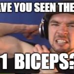 +1 Biceps | HAVE YOU SEEN THESE; +1  BICEPS?! | image tagged in 1 biceps | made w/ Imgflip meme maker