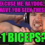 +1 Biceps | EXCUSE ME, RAYDOG... HAVE YOU SEEN THESE; +1 BICEPS?! | image tagged in 1 biceps | made w/ Imgflip meme maker