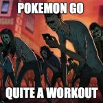 pokemon go | POKEMON GO; QUITE A WORKOUT | image tagged in pokemon go | made w/ Imgflip meme maker