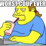 comic book guy worst ever | WORST COUP EVER | image tagged in comic book guy worst ever | made w/ Imgflip meme maker