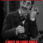 - ---  -.-. -.. ...  ..- .--.  -.-- --- ..- .-. ... | ...LISTEN.. I'M NOT IN BUSINESS FOR LOVE YOU KNOW; I WAS IN LOVE ONCE AND I GOT THE BUSINESS | image tagged in groucho on the phone | made w/ Imgflip meme maker