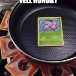 pokémon cooking | WHEN YOU FELL HUNGRY; FOR POKEMON FLESH | image tagged in pokmon cooking | made w/ Imgflip meme maker